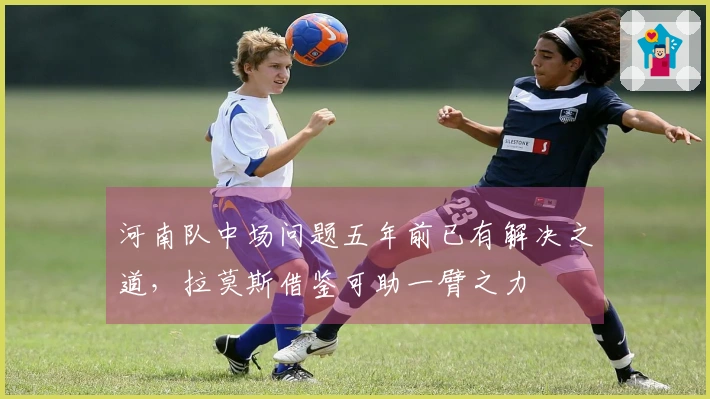 河南队中场问题五年前已有解决之道，拉莫斯借鉴可助一臂之力