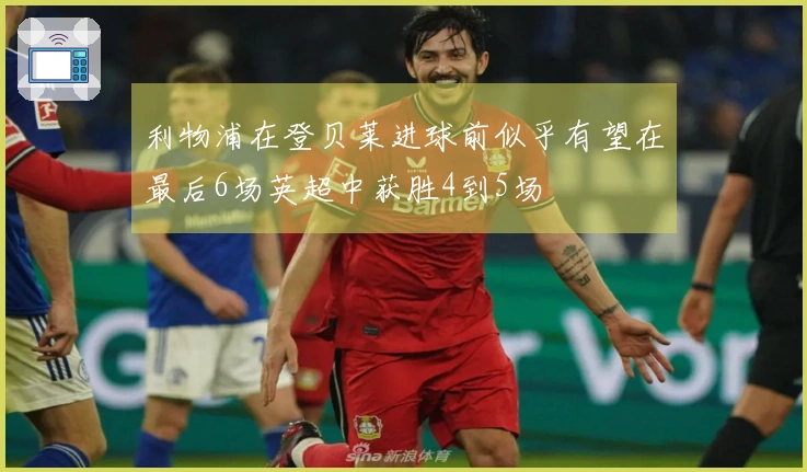 利物浦在登贝莱进球前似乎有望在最后6场英超中获胜4到5场