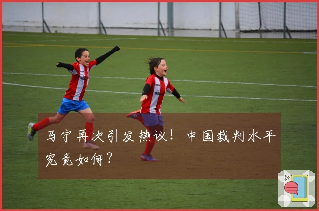 马宁再次引发热议！中国裁判水平究竟如何？