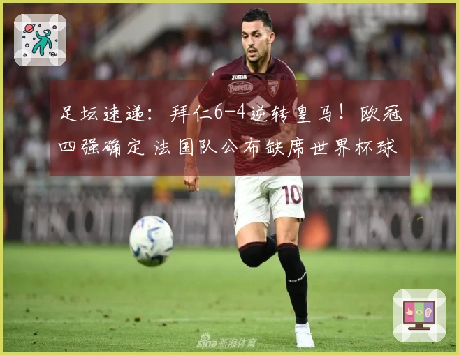 足坛速递：拜仁6-4逆转皇马！欧冠四强确定 法国队公布缺席世界杯球员