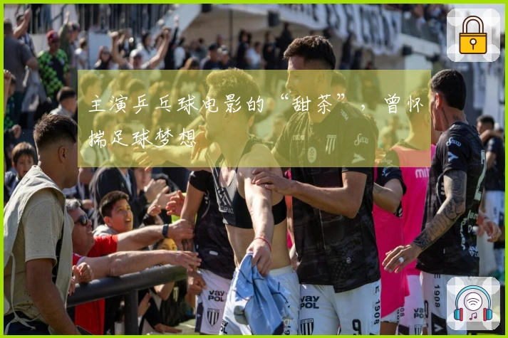 主演乒乓球电影的“甜茶”，曾怀揣足球梦想