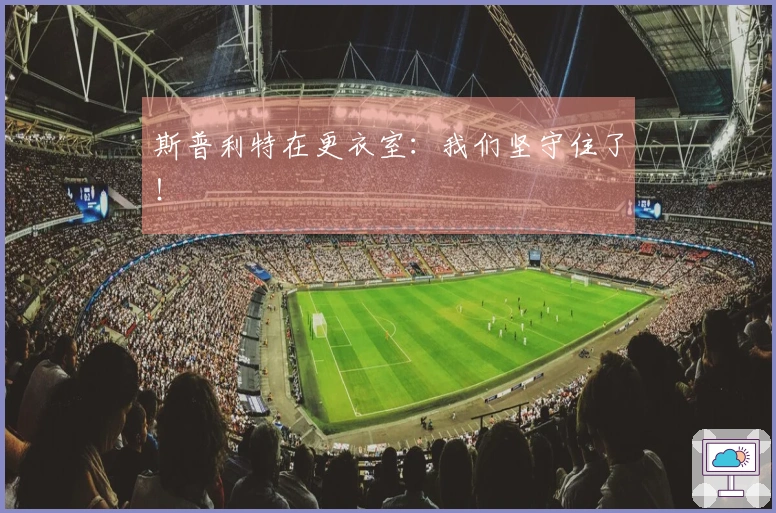 斯普利特在更衣室：我们坚守住了！