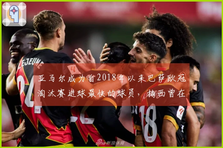 亚马尔成为自2018年以来巴萨欧冠淘汰赛进球最快的球员，梅西曾在第3分钟破门