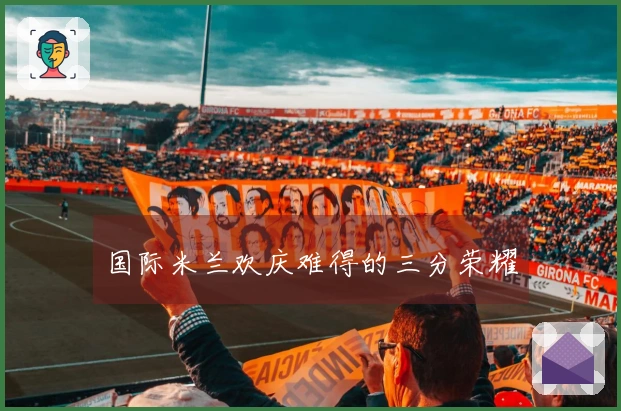 国际米兰欢庆难得的三分荣耀