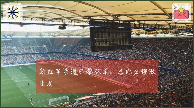 新红军惨遭巴黎双杀，总比分惨败出局