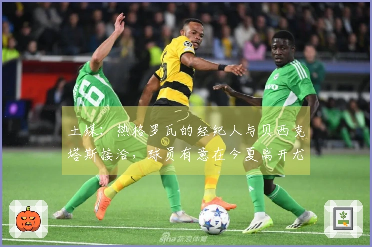 土媒：热格罗瓦的经纪人与贝西克塔斯接洽，球员有意在今夏离开尤文图斯