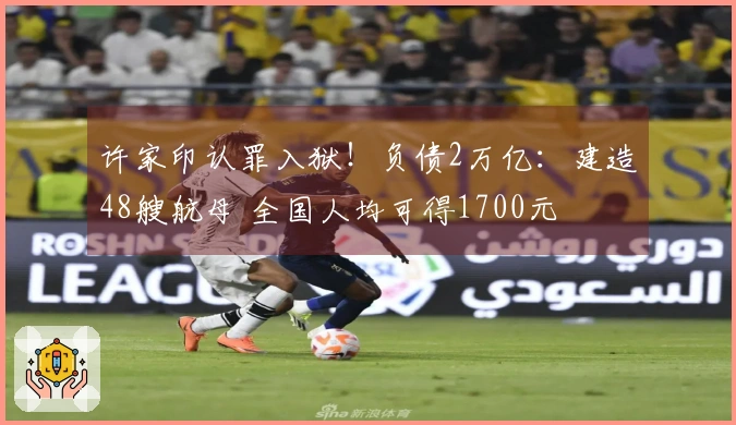 许家印认罪入狱！负债2万亿：建造48艘航母 全国人均可得1700元