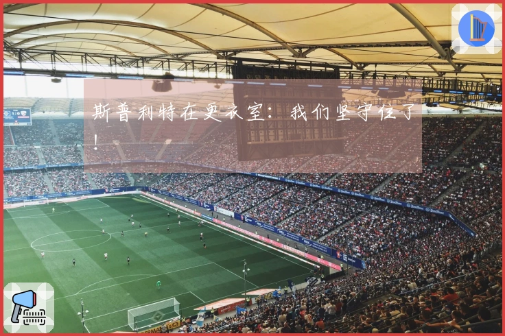 斯普利特在更衣室：我们坚守住了！