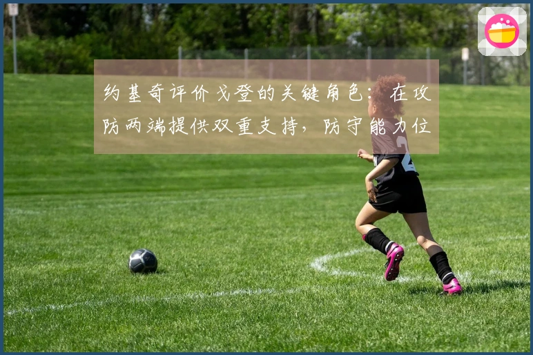 约基奇评价戈登的关键角色：在攻防两端提供双重支持，防守能力位列NBA前五。