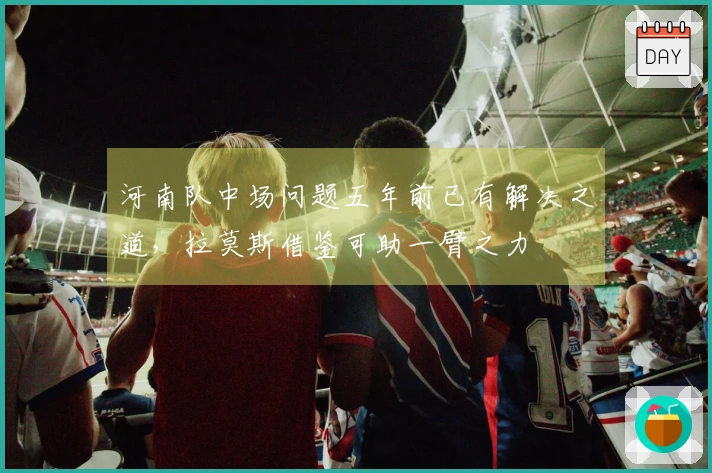 河南队中场问题五年前已有解决之道，拉莫斯借鉴可助一臂之力